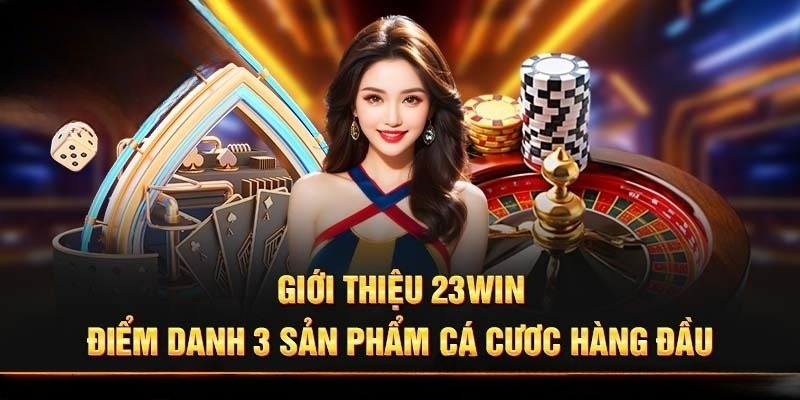Giới Thiệu 23win - Khám Phá Thế Giới Cược Đẳng Cấp Nhất 3 Sảnh cược độc đáo sân chơi mang đến